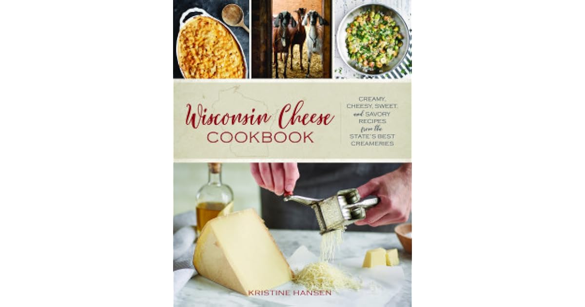 Wisconsin Cheese Cookbook Creamy, Cheesy, Sweet, and Savory Recipes