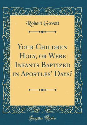 Your Children Holy, or Were Infants Baptized in Apostles' Days? (Classic Reprint)