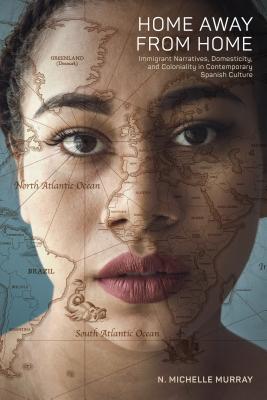 Home Away from Home: Immigrant Narratives, Domesticity, and Coloniality in Contemporary Spanish Culture (North Carolina Studies in the Romance Languages and Literatures, 315)