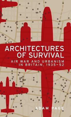 Architectures of survival: Air war and urbanism in Britain, 1935–52 (Hardcover)