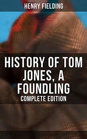 History of Tom Jones, a Foundling (Complete Edition): Enriched edition. A Satirical Picaresque of Love, Misadventures, and 18th-Century England