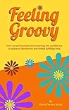 Feeling Groovy: How Sensitive People Find Meaning, the Confidence to Express Themselves and Create Fulfilling Lives Feeling Groovy: How Sensitive People Find Meaning, the Confidence to Express Themselves and Create Fulfilling Lives