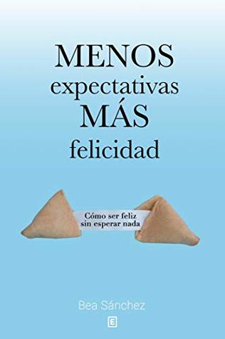 Menos expectativas, más felicidad: Cómo ser feliz sin esperar nada (Spanish Edition)