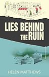 Lies Behind the Ruin by Helen Matthews Lies Behind the Ruin by Helen Matthews