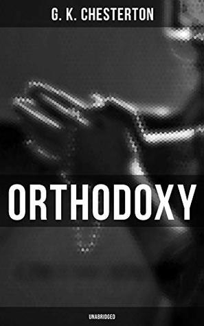 Orthodoxy (Unabridged): Enriched edition. A Witty Defense of Faith and Tradition Against Modern Skepticism