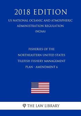 Fisheries of the Northeastern United States - Tilefish Fishery Management Plan - Amendment 6 (US National Oceanic and Atmospheric Administration Regulation) (NOAA) (2018 Edition)