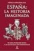 España: la historia imaginada: De los antiguos mitos a las leyendas contemporáneas (Spanish Edition)