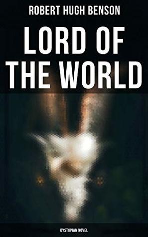 Lord of the World (Dystopian Novel): Enriched edition. A 21st-Century Dystopia of Atheistic Humanism, Anti-Christ Rule, and Religious Marginalization