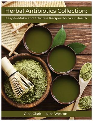 Herbal Antibiotics Collection: Easy-to-Make and Effective Recipes For Your Health