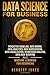 Data Science for Business: Predictive Modeling, Data Mining, Data Analytics, Data Warehousing, Data Visualization, Regression Analysis, Database Querying, and Machine Learning for Beginners