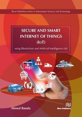 Secure and Smart Internet of Things (IoT): Using Blockchain and AI (River Publishers Series in Information Science and Technology)