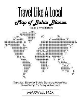 Travel Like a Local - Map of Bahia Blanca (Black and White Edition): The Most Essential Bahia Blanca (Argentina) Travel Map for Every Adventure
