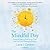 The Mindful Day: Practical Ways to Find Focus, Calm, and Joy from Morning to Evening