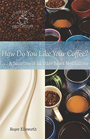 How Do You Like Your Coffee?: ... A Sampling of 14 Bible-Based Meditations (My Coffee Cup Meditations Book 13)