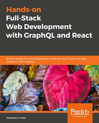 Hands-On Full-Stack Web Development with GraphQL and React: Build scalable full-stack applications while learning to solve complex problems with GraphQL