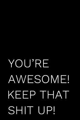 You're Awesome! Keep That Shit Up!: 110-Page Funny Soft Cover Sarcastic Blank Lined Journal Makes Great Mom, Sister or Aunt Gift Idea