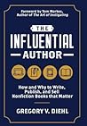 The Influential Author: How and Why to Write, Publish, and Sell Nonfiction Books that Matter The Influential Author: How and Why to Write, Publish, and Sell Nonfiction Books that Matter