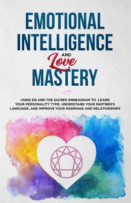 Emotional Intelligence & Love Mastery: Using EQ and the Sacred Enneagram to Learn Your Personality Type, Understand Your Partner's Language, and Improve Your Marriage and Relationships