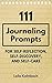 111 Journaling Prompts for Self-Reflection, Self-Discovery, and Self-Care