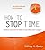 How to Stop Time – Secrets on How to Make Your Day Last Longer by Sidney A. Carter