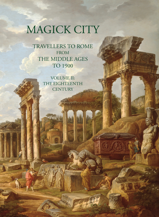 Magick City: Travellers to Rome from the Middle Ages to 1900, Volume II: The Eighteenth Century