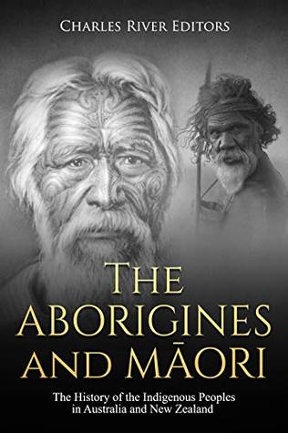 The Aborigines and Maori: The History of the Indigenous Peoples in Australia and New Zealand (Kindle Edition)