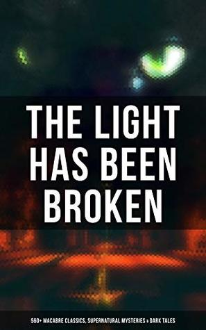 The Light Has Been Broken: 560+ Macabre Classics, Supernatural Mysteries & Dark Tales: The Mark of the Beast, The Ghost Pirates, The Vampyre, Sweeney Todd, The Sleepy Hollow… (Kindle Edition)