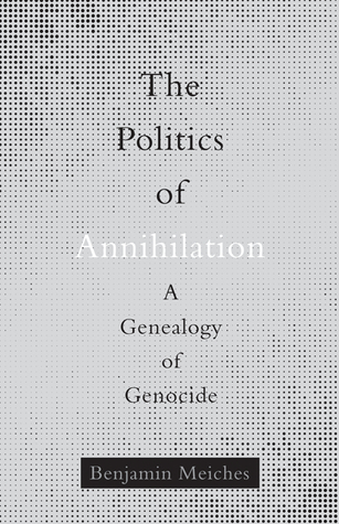 The Politics of Annihilation: A Genealogy of Genocide (Paperback)