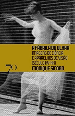 A Fábrica do Olhar: Imagens de Ciência e Aparelhos de Visão, Século XV-XX