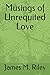 Musings of Unrequited Love by James Riley