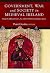 Government, War and Society in Medieval Ireland: Essays by Edmund Curtis, A.J. Otway-Ruthven and James Lydon (Trinity Medieval Ireland Series)