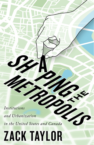 Shaping the Metropolis: Institutions and Urbanization in the United States and Canada (Volume 11) (McGill-Queen's Studies in Urban Governance)
