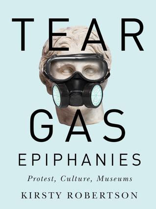 Tear Gas Epiphanies: Protest, Culture, Museums (Volume 27) (McGill-Queen's/Beaverbrook Canadian Foundation Studies in Art History)