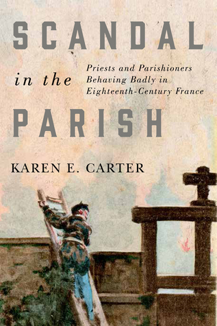 Scandal in the Parish: Priests and Parishioners Behaving Badly in Eighteenth-Century France (McGill-Queen’s Studies in the Hist of Re)