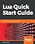 Lua Quick Start Guide: The easiest way to learn Lua programming