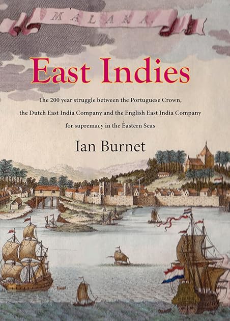 East Indies: The 200 Year Struggle Between the Portuguese Crown, the Dutch East India Company and the English East India Company for Supremacy in the Eastern Seas