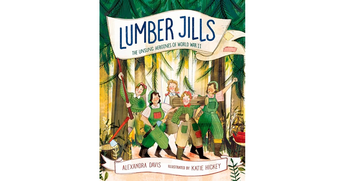 Lumber Jills The Unsung Heroines of World War II by Alexandra Davis