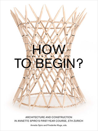 How to Begin?: Architecture and Construction in Annette Spiro’s First-Year Course, ETH Zurich (Paperback)