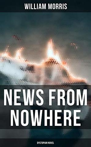 News from Nowhere (Dystopian Novel): Enriched edition. A Dreamlike Socialist Utopia of Common Ownership, Simplicity, and Nature-Centered Life
