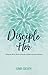 Disciple Her: Using the Word, Work, & Wonder of God to Invest in Women
