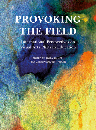 Provoking the Field: International Perspectives on Visual Arts PhDs in Education (IB - Artwork Scholarship: International Perspectives in Education)