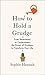 How to Hold a Grudge: From Resentment to Contentment―The Power of Grudges to Transform Your Life