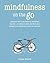 Mindfulness on the Go: Discover how to be mindful wherever you are―at home or work, on your daily commute, or whenever you're on the move