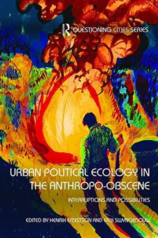 Urban Political Ecology in the Anthropo-obscene: Interruptions and Possibilities (Questioning Cities)