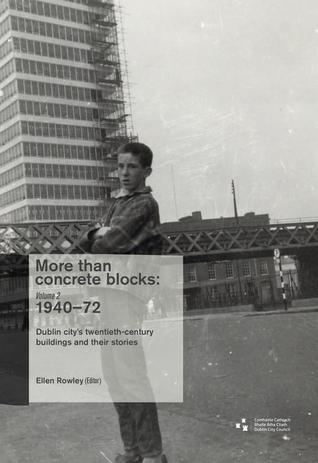 More than Concrete Blocks: Dublin city's twentieth-century buildings and their stories: Vol. II, 1940-73