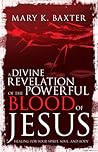 A Divine Revelation of the Powerful Blood of Jesus by Mary K. Baxter A Divine Revelation of the Powerful Blood of Jesus by Mary K. Baxter