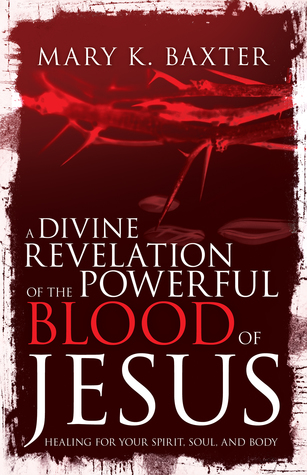 A Divine Revelation of the Powerful Blood of Jesus: Healing for Your Spirit, Soul, and Body BY Mary K. Baxter