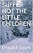 SUFFER NOT THE LITTLE CHILDREN by Donald Jones