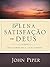 Plena Satisfação em Deus. Deus Glorificado e a Alma Satisfeita by John      Piper
