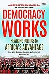Democracy Works: Rewiring Politics to Africa's Advantage